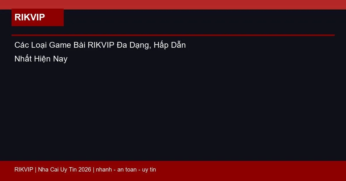 Các Loại Game Bài RIKVIP Đa Dạng, Hấp Dẫn Nhất Hiện Nay 3 cac loai game bai rikvip featured