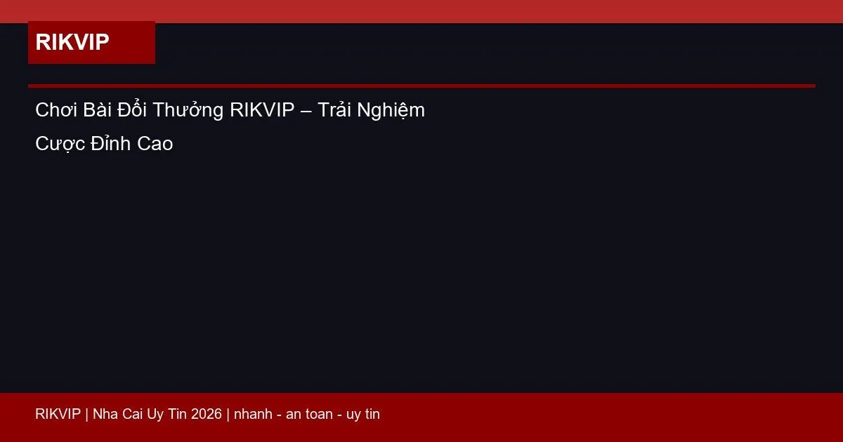 Chơi Bài Đổi Thưởng RIKVIP – Trải Nghiệm Cược Đỉnh Cao 5 choi bai doi thuong rikvip featured