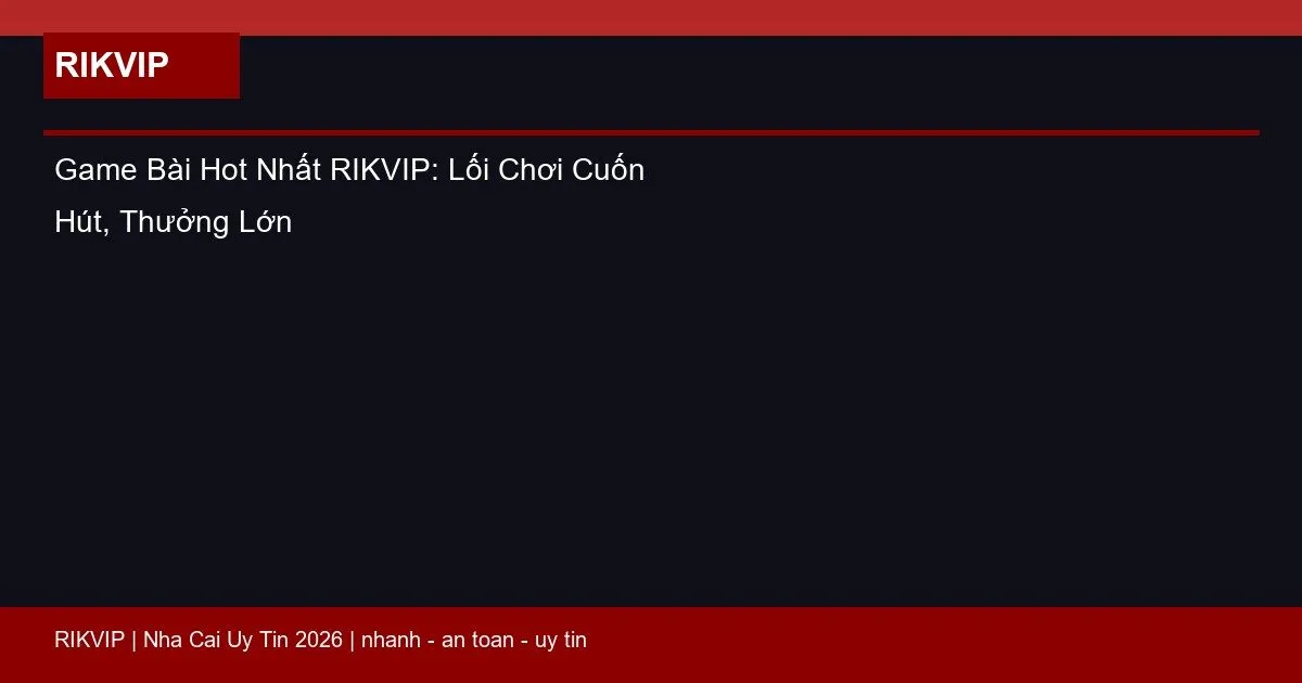 Game Bài Hot Nhất RIKVIP: Lối Chơi Cuốn Hút, Thưởng Lớn 1 game bai hot nhat rikvip featured