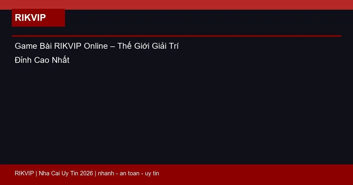 Game Bài RIKVIP Online – Thế Giới Giải Trí Đỉnh Cao Nhất 6 game bai rikvip online featured