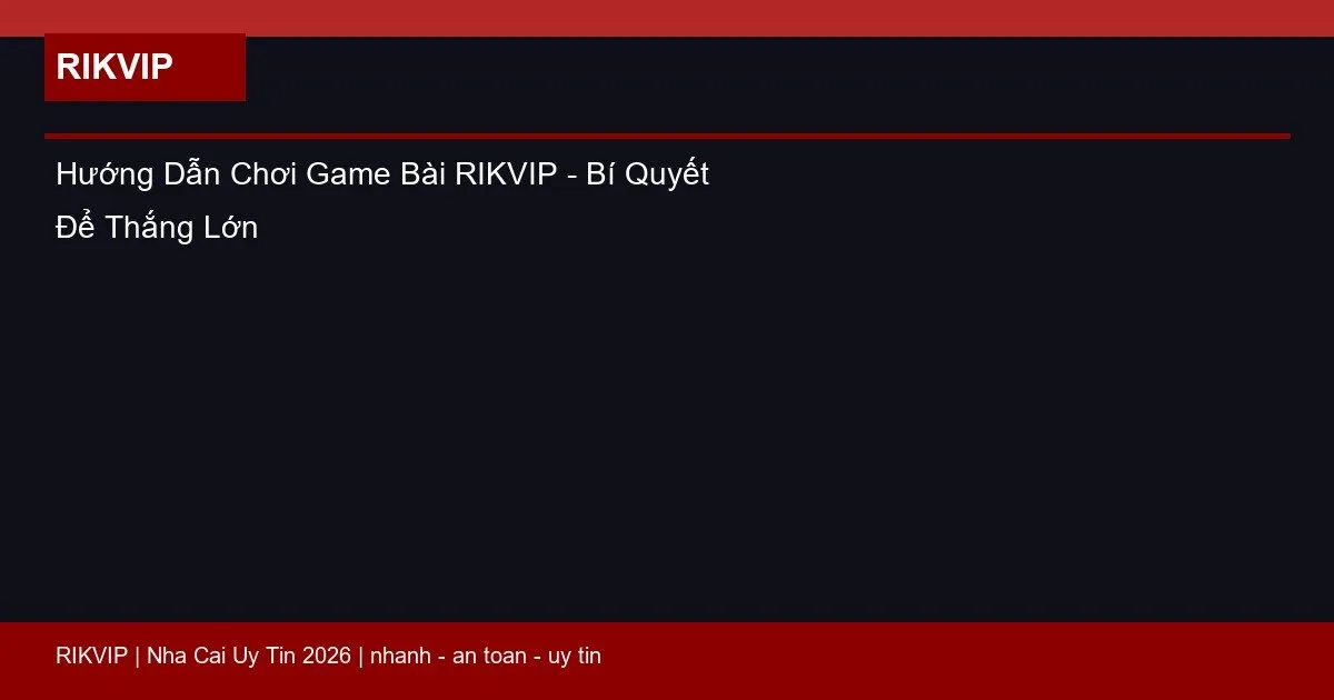 Hướng Dẫn Chơi Game Bài RIKVIP - Bí Quyết Để Thắng Lớn 4 huong dan choi game bai rikvip featured